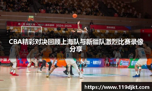CBA精彩对决回顾上海队与新疆队激烈比赛录像分享
